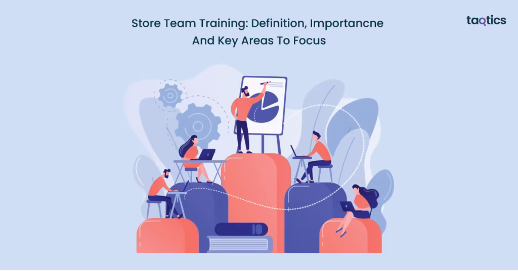 Store Team Training: Definition, Importance And Key Areas To Focus