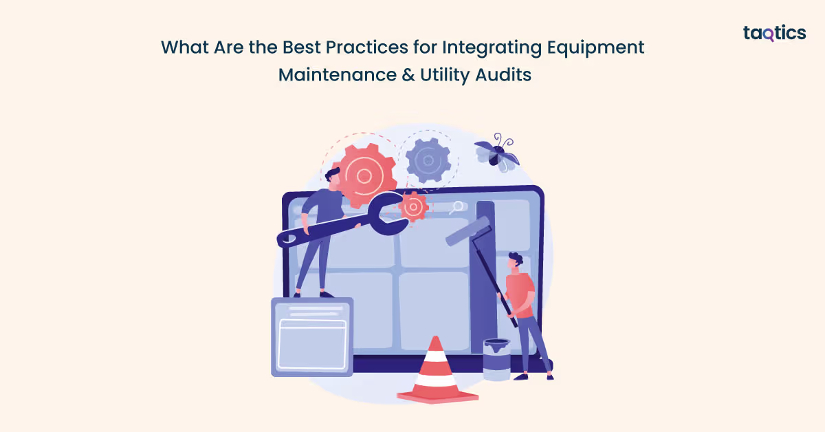 What Are the Best Practices for Integrating Equipment Maintenance & Utility Audits